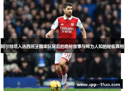 阿尔特塔入选西班牙国家队背后的隐秘故事与鲜为人知的秘密真相