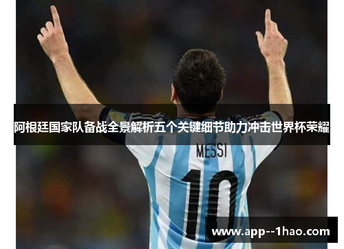 阿根廷国家队备战全景解析五个关键细节助力冲击世界杯荣耀