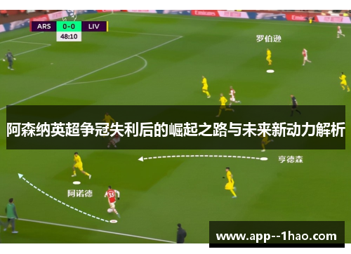 阿森纳英超争冠失利后的崛起之路与未来新动力解析 阿森纳英超争冠失利后的崛起之路与未来新动力解析