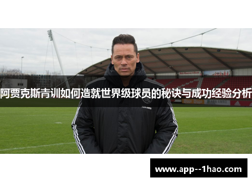 阿贾克斯青训如何造就世界级球员的秘诀与成功经验分析