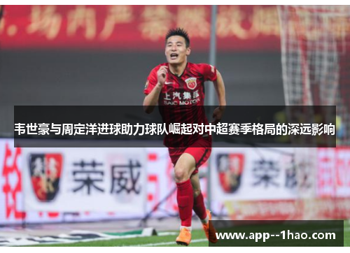 韦世豪与周定洋进球助力球队崛起对中超赛季格局的深远影响