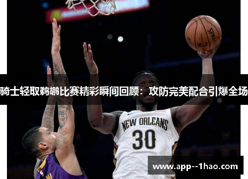 骑士轻取鹈鹕比赛精彩瞬间回顾：攻防完美配合引爆全场