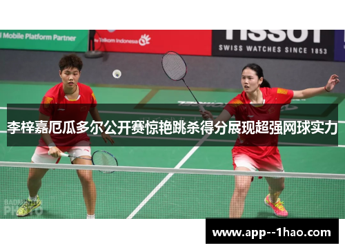 李梓嘉厄瓜多尔公开赛惊艳跳杀得分展现超强网球实力