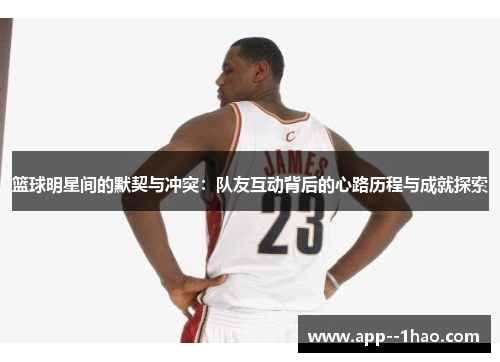 篮球明星间的默契与冲突：队友互动背后的心路历程与成就探索