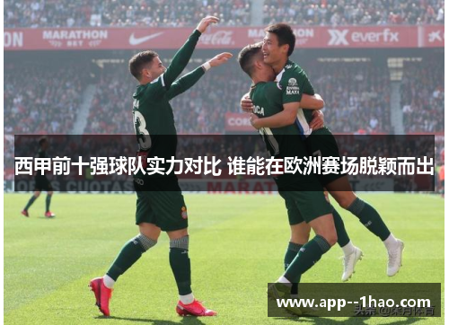 西甲前十强球队实力对比 谁能在欧洲赛场脱颖而出