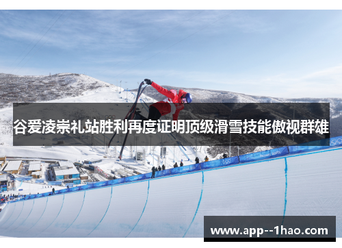 谷爱凌崇礼站胜利再度证明顶级滑雪技能傲视群雄