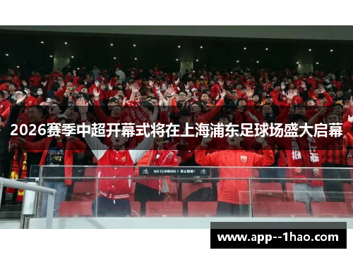 2026赛季中超开幕式将在上海浦东足球场盛大启幕