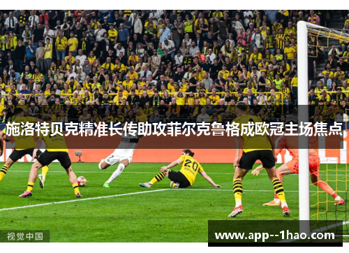 施洛特贝克精准长传助攻菲尔克鲁格成欧冠主场焦点
