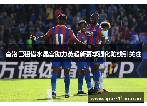查洛巴租借水晶宫助力英超新赛季强化防线引关注