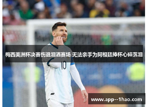 梅西美洲杯决赛伤退泪洒赛场 无法亲手为阿根廷捧杯心碎落泪
